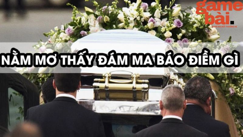 Nằm mơ thấy đám ma cũng là điềm báo tốt lành đến bạn 